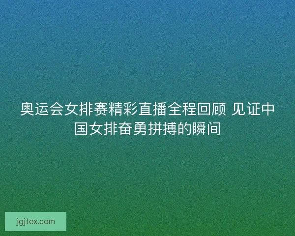 奥运会女排赛精彩直播全程回顾 见证中国女排奋勇拼搏的瞬间 奥运会女排赛精彩直播全程回顾 见证中国女排奋勇拼搏的瞬间