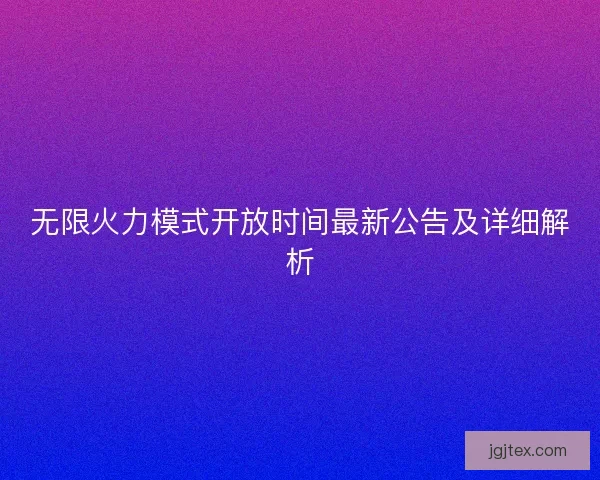无限火力模式开放时间最新公告及详细解析