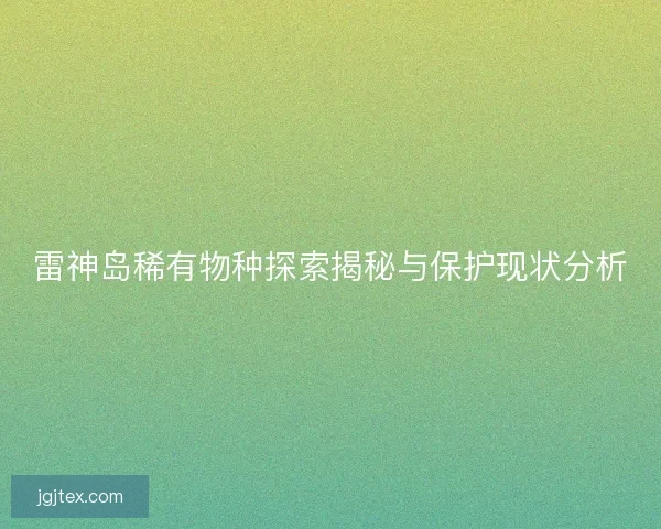 雷神岛稀有物种探索揭秘与保护现状分析