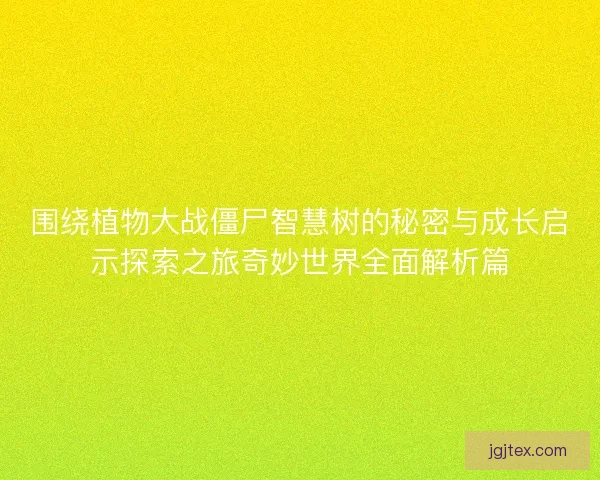围绕植物大战僵尸智慧树的秘密与成长启示探索之旅奇妙世界全面解析篇