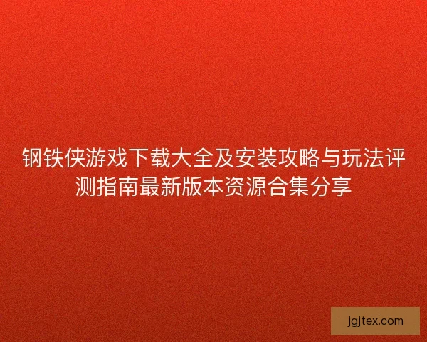钢铁侠游戏下载大全及安装攻略与玩法评测指南最新版本资源合集分享 钢铁侠游戏下载大全及安装攻略与玩法评测指南最新版本资源合集分享