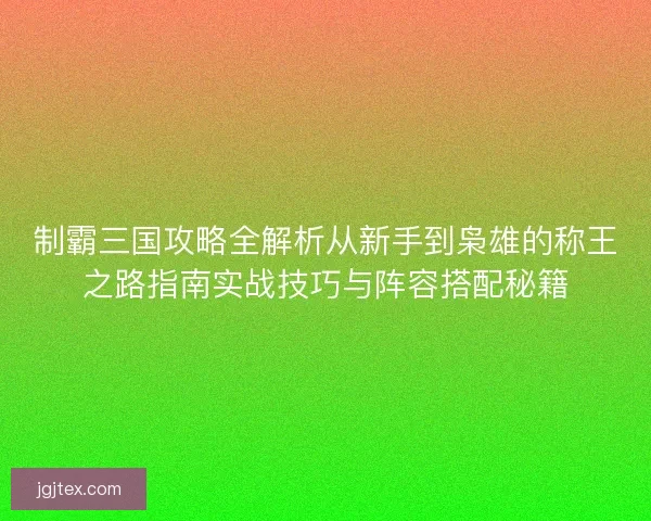 制霸三国攻略全解析从新手到枭雄的称王之路指南实战技巧与阵容搭配秘籍