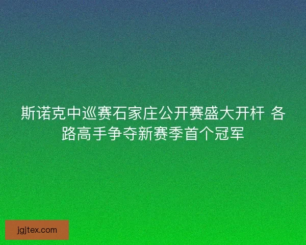 斯诺克中巡赛石家庄公开赛盛大开杆 各路高手争夺新赛季首个冠军 斯诺克中巡赛石家庄公开赛盛大开杆 各路高手争夺新赛季首个冠军