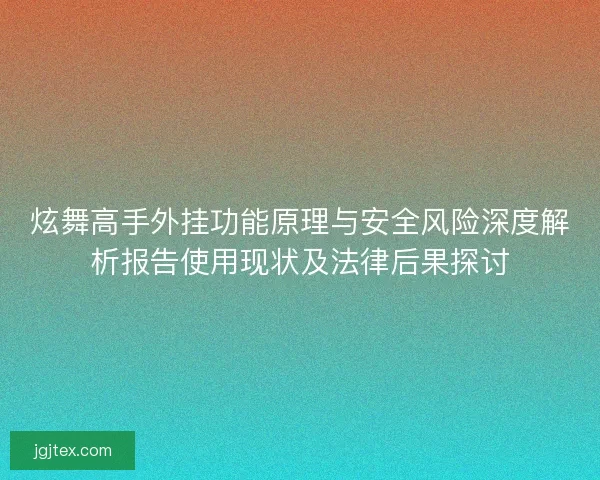 炫舞高手外挂功能原理与安全风险深度解析报告使用现状及法律后果探讨