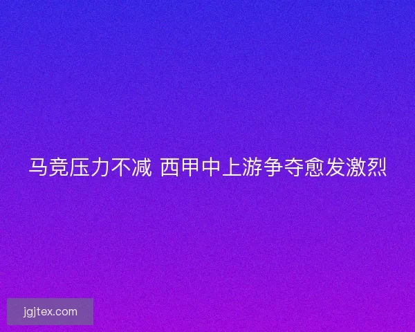 马竞压力不减 西甲中上游争夺愈发激烈 马竞压力不减 西甲中上游争夺愈发激烈