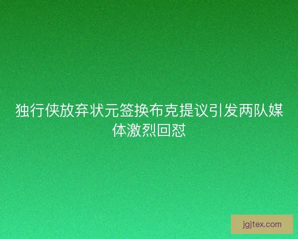 独行侠放弃状元签换布克提议引发两队媒体激烈回怼