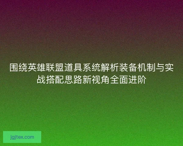 围绕英雄联盟道具系统解析装备机制与实战搭配思路新视角全面进阶