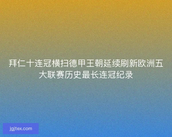 拜仁十连冠横扫德甲王朝延续刷新欧洲五大联赛历史最长连冠纪录