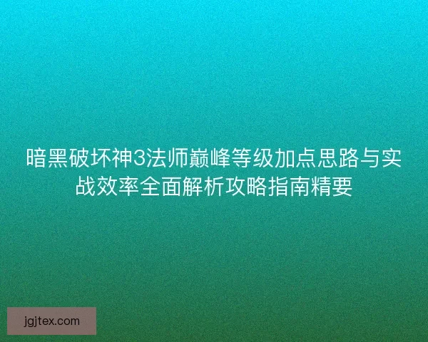 暗黑破坏神3法师巅峰等级加点思路与实战效率全面解析攻略指南精要 暗黑破坏神3法师巅峰等级加点思路与实战效率全面解析攻略指南精要